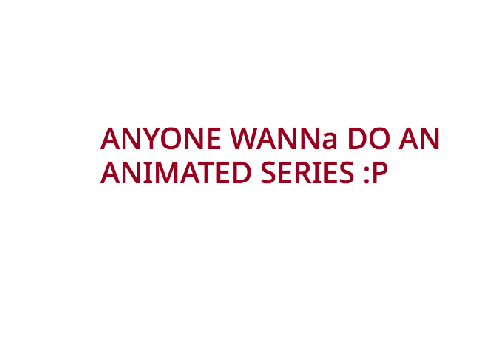 anyone wanna do an animated series?