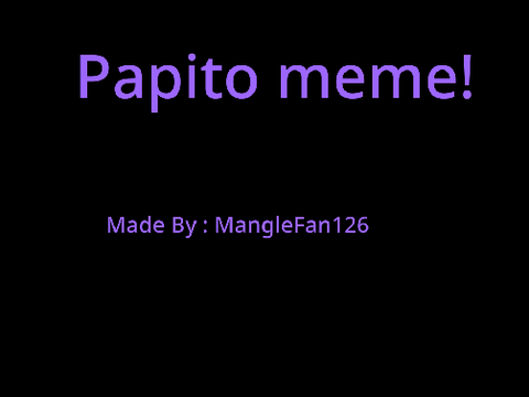 Papito meme? I dunno it's dumb I know!! T^T