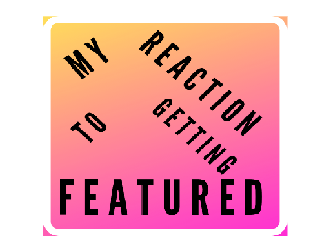 My Reaction To Getting Featured