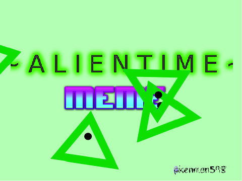 ~ A L I E N T I M E ~ | Original Meme! |