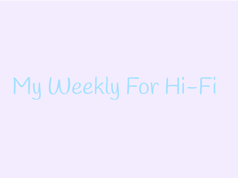 ~ My weekly for Hi-Fi ~
