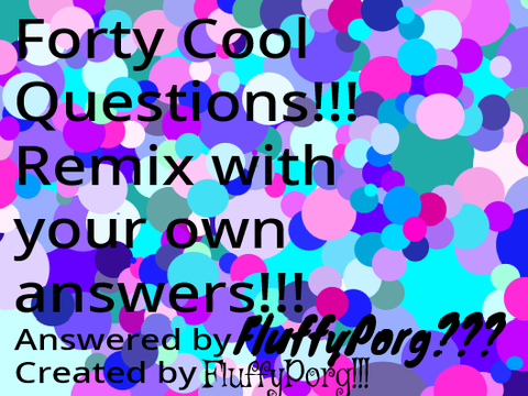 FluffyPorg's answers to my own project!! LOL