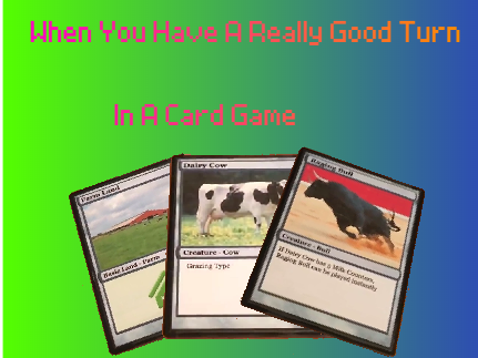 When You Have A Really Good Turn In A Card Game