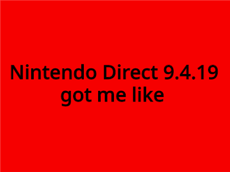 nintendo direct 9.4.19 got me like
