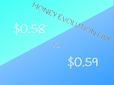 Money Evolution 5 ($0.58 to $0.59)