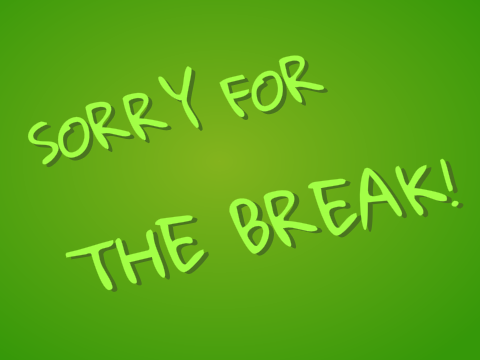 Sorry for the Break!