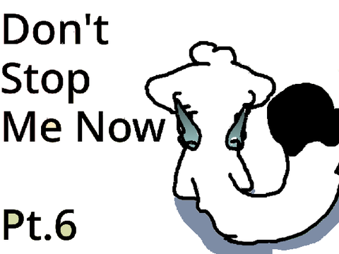 Don't Stop Me Now - Pt. 6