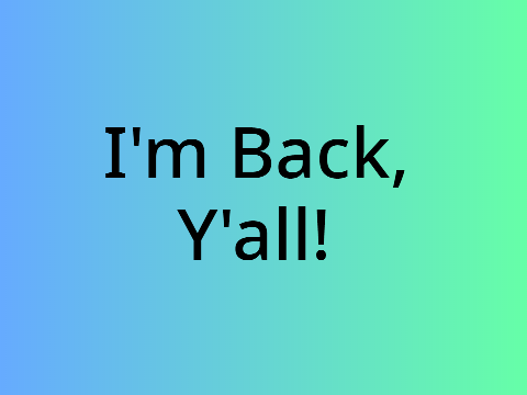 I'm Back, Y'all!