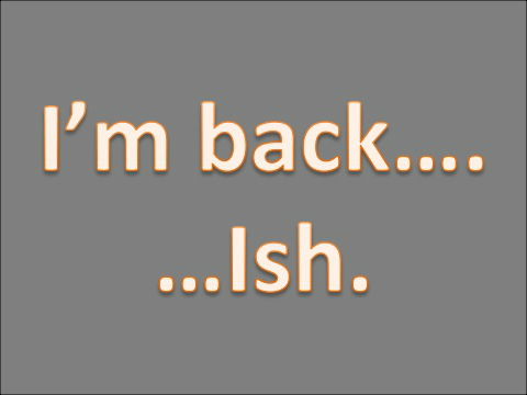 I'm back...ish.
