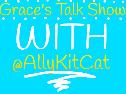 Grace's Talk Show w/ @AllyKitCat
