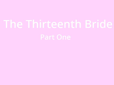 - The Thirteenth Bride Part One- 