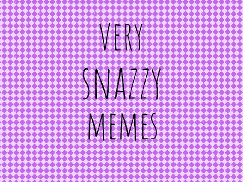 Very snazzy memes