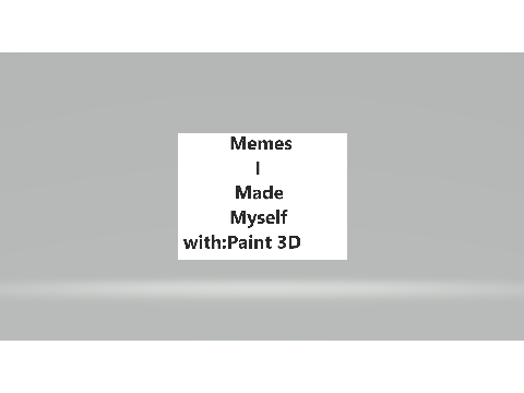 Memes I made! Staring: Paint 3D!