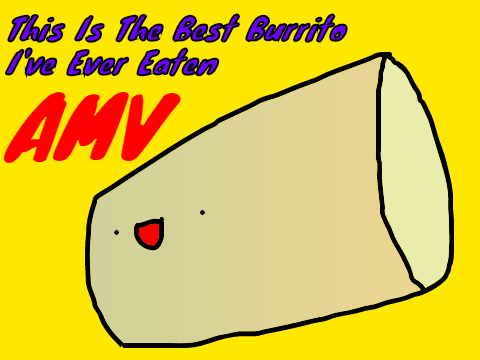 *Full AMV* Best Burrito I've Ever Eaten