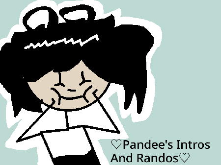 ♡  Pandee's Intros and Randos ♡ 