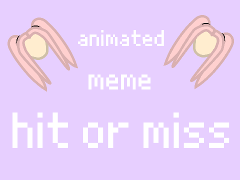 ~ hit or miss ~ meme ~