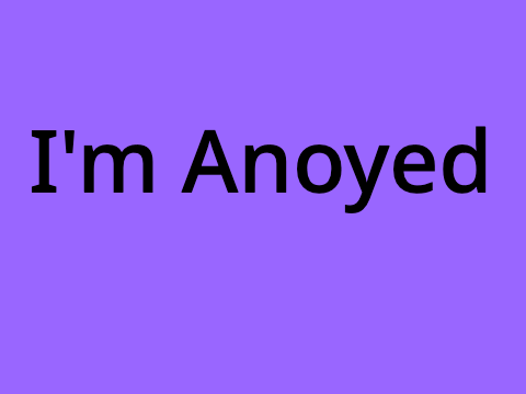 I'm Anoyed