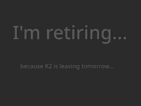 i'm retiring since k2 is leaving tomorrow