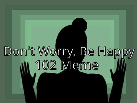 Don't Worry, Be Happy || 102