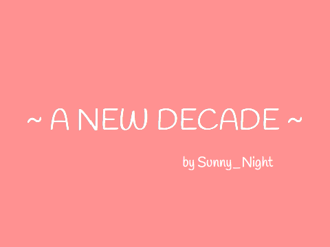 ~ A NEW DECADE ~