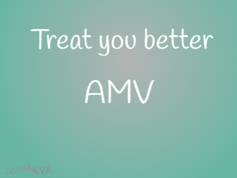Treat you better AMV