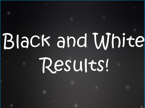 Black and White - Results!
