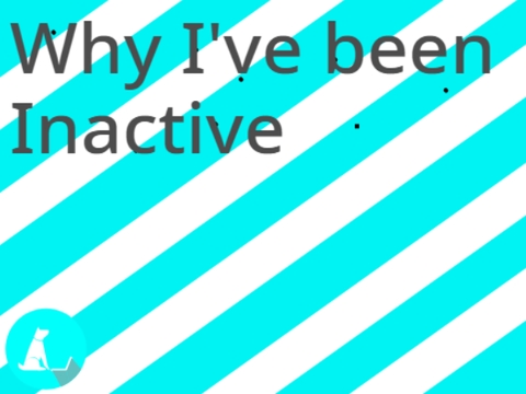 Why I've been Inactive