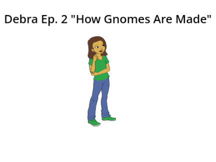 Debra Ep. 2 "How Gnomes Are Made"