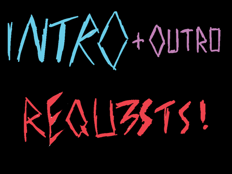 (Open!) Intro+Outro requests 