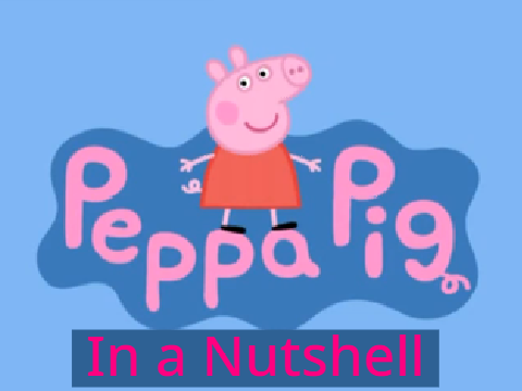 Peppa Pig in a Nutshell