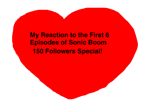 My Reaction to the First 6 Episodes of Sonic Boom 150 Followers Special!