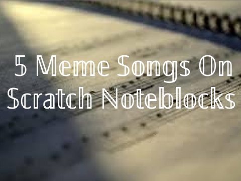 5 Meme Songs On Scratch Noteblocks