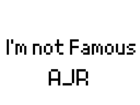 I'm not famous AJR