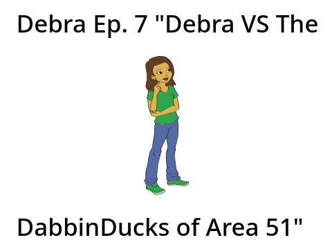 Debra Ep. 7 "Debra VS The DabbinDucks of Area 51"