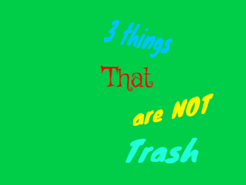3 Things that are NOT trash