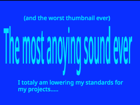 The Most Anoying Sound Ever!