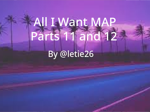 All I Want-MAP Parts 11 and 12! <3  