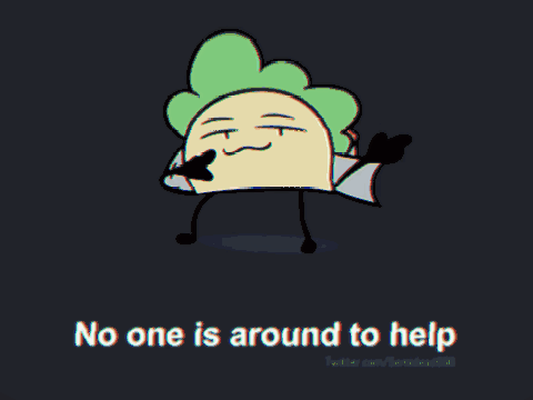 No ones is around to help. 