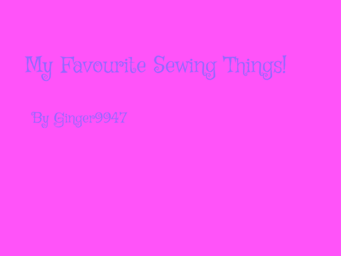 My Favourite Sewing Things!