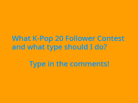 What K-Pop 20 Follower Contest and what type should I do? Type in the comments!