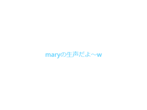 maryの生声だよ～w