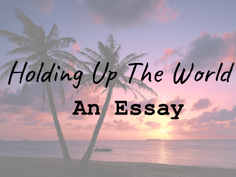 Holding Up The World | An Essay