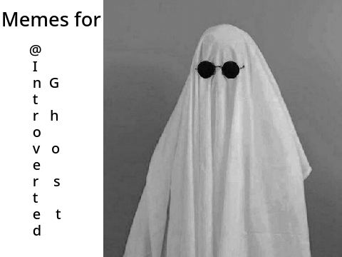 Memes for @IntrovertedGhost
