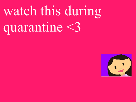 watch this during quarantine <3
