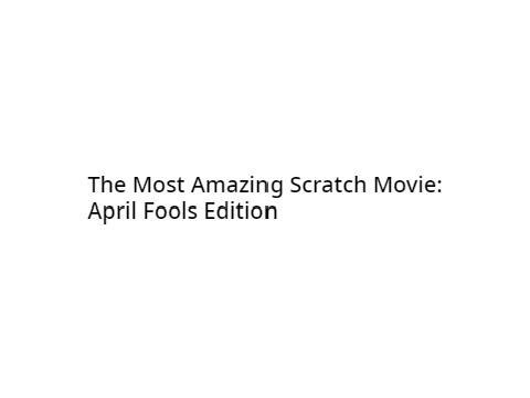 The Most Amazing Scratch Movie: April Fools Edition
