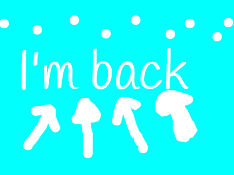 I'm Back! + A short message