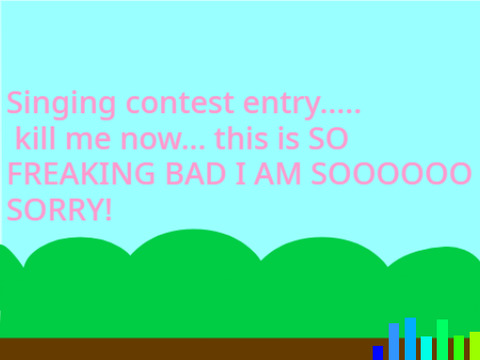 Singing Competition ENTRY! (I APOLOGIZE IN ADVANCE LOL