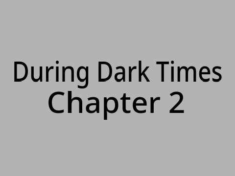 During Dark Times ~ Chapter 2