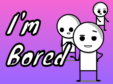 I'm bored, ok!