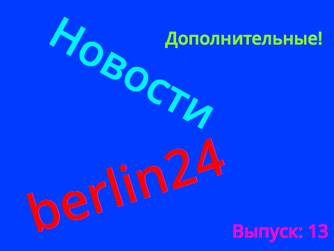 Новости berlin24. 13 выпуск ДОПОЛНИТЕЛЬНЫЕ НОВОСТИ!!!
